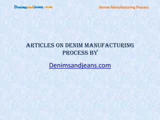 Denim Manufacturing Process




Articles on Denim Manufacturing
           Process by

      Denimsandjeans.com
 