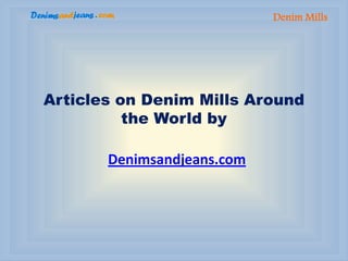 Denim Mills




Articles on Denim Mills Around
          the World by

       Denimsandjeans.com
 