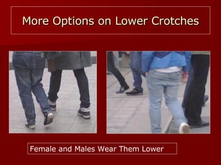 More Options on Lower Crotches Female and Males Wear Them Lower 