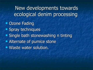 New developments towards ecological denim processing Ozone Fading Spray techniques Single bath stonewashing n tinting Alternate of pumice stone Waste water solution. 