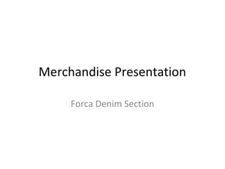 Merchandise Presentation

     Forca Denim Section
 