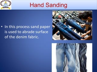 • In this process sand paper
is used to abrade surface
of the denim fabric.
Hand Sanding
 