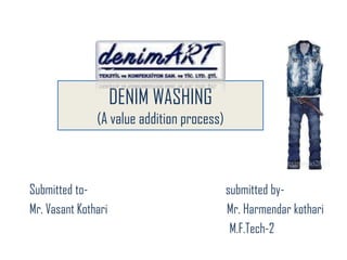 DENIM WASHING(A value addition process) Submitted to-                                                    submitted by- Mr. Vasant Kothari                                             Mr. Harmendarkothari     					          M.F.Tech-2 