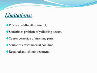 Limitations:
◆Process is difficult to control,
◆Sometimes problem of yellowing occurs,
◆Causes corrosion of machine parts,
◆Source of environmental pollution,
◆Required anti-chloro treatment.
 