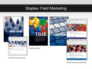 Staples: Field Marketing




                                 Field Guide Posters




Field Guide Poster and Email


                                                          Field Guide Announcement Emails


                                                                                            3
 