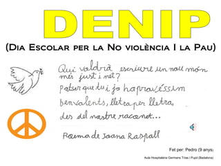 DENIP (Dia Escolar per la No violència I la Pau)     Fet per: Pedro (9 anys ) Aula Hospitalària Germans Trias i Pujol (Badalona) 