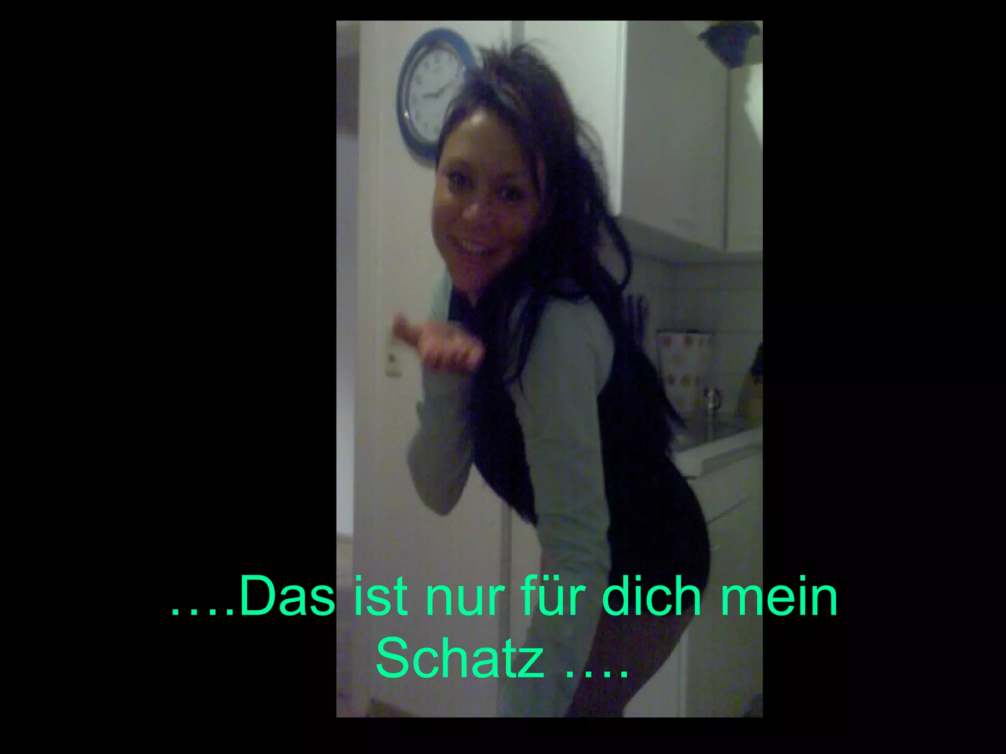 … .Das ist nur für dich mein Schatz ….