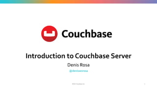 ©2017 Couchbase Inc.
Introduction to Couchbase Server
Denis Rosa
@deniswsrosa
1
 