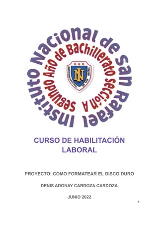 CURSO DE HABILITACIÓN
LABORAL
PROYECTO: COMO FORMATEAR EL DISCO DURO
DENIS ADONAY CARDOZA CARDOZA
JUNIO 2022
1
 