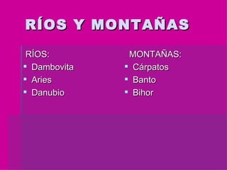 RÍOS Y MONTAÑAS RÍOS: Dambovita Aries Danubio MONTAÑAS: Cárpatos Banto Bihor 
