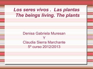 Los seres vivos . Las plantas
 The beings living. The plants


    Denisa Gabriela Muresan
                Y
    Claudia Sierra Marchante
       5º curso 2012/2013
 
