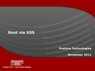 Root via XSS



               Positive Technologies

                    November 2011
 