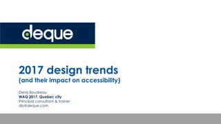 2017 design trends
(and their impact on accessibility)
Denis Boudreau
WAQ 2017, Quebec city
Principal consultant & trainer
db@deque.com
 