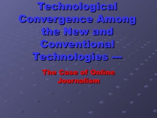 Technological
Convergence Among
the New and
Conventional
Technologies --The Case of Online
Journalism

 