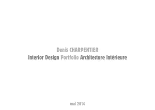 Denis CHARPENTIER
Interior Design Portfolio Architecture Intérieure
mai 2014
 