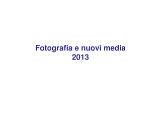 Fotografia e nuovi media
2013
 