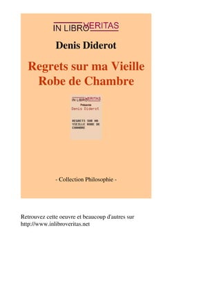 Denis Diderot 
Regrets sur ma Vieille 
Robe de Chambre 
- Collection Philosophie - 
Retrouvez cette oeuvre et beaucoup d'autres sur 
http://www.inlibroveritas.net 
 
