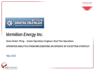 Vermilion Energy Inc.
Denis Drolet, P.Eng. – Senior Operations Engineer, Real Time Operations
OPERATOR ANALYTICS FROM IMPLEMENTING AN OPERATE BY EXCEPTION STRATEGY
May 2022
 