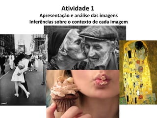 Atividade 1
Apresentação e análise das imagens
Inferências sobre o contexto de cada imagem
 