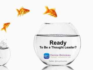 Ready
To Be a Thought Leader?
Twitter: @thoughtleadrlab
Denise Brosseau
T H O U G H T L E A D E R S H I P L A B
 