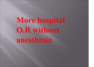 More hospital
O.R without
anesthesia
 