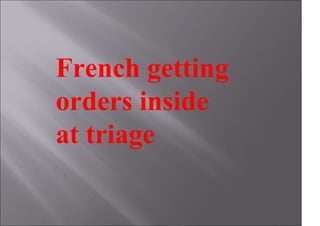 French getting
orders inside
at triage
 