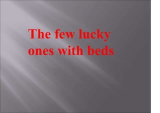 The few lucky
ones with beds
 