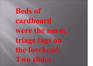 Beds of
cardboard
were the norm,
triage tags on
the forehead.
Two slides
 