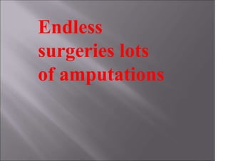 Endless
surgeries lots
of amputations
 