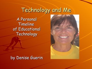 Technology and Me A Personal Timeline  of Educational Technology by Denise Guerin 