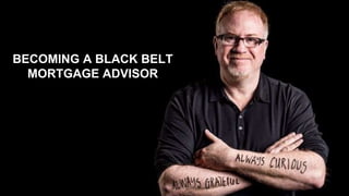 BECOMING A BLACK BELT
MORTGAGE ADVISOR
 