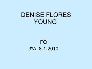 DENISE FLORES YOUNG   FQ 3ºA  8-1-2010 