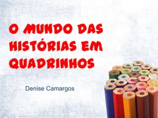 O Mundo das
histórias em
quadrinhos
  Denise Camargos
 