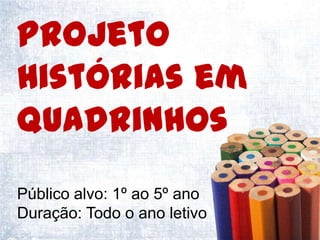 Projeto
Histórias em
Quadrinhos
Público alvo: 1º ao 5º ano
Duração: Todo o ano letivo
 