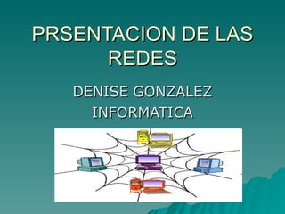 PRSENTACION DE LAS REDES DENISE GONZALEZ INFORMATICA 