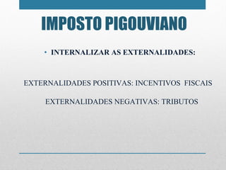 IMPOSTO PIGOUVIANO INTERNALIZAR AS EXTERNALIDADES: EXTERNALIDADES POSITIVAS: INCENTIVOS  FISCAIS  EXTERNALIDADES NEGATIVAS: TRIBUTOS 