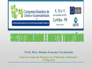 SUSTENTABILIDADE E DIREITO TRIBUTÁRIO Prof. Dra. Denise Lucena Cavalcante Líder do Grupo de Pesquisa em Tributação Ambiental – CNPq/UFC 
