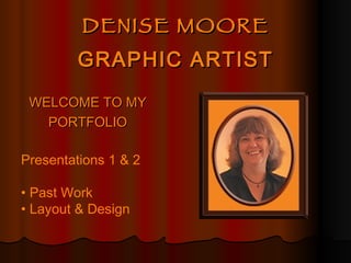 DENISE MOORE GRAPHIC ARTIST ,[object Object],[object Object],Presentations 1 & 2 •  Past Work •  Layout & Design 