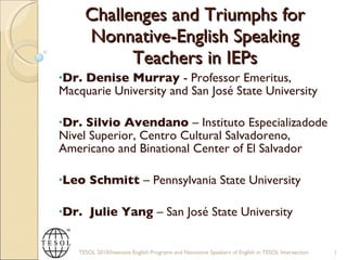 Challenges and Triumphs for Nonnative-English Speaking Teachers in IEPs ,[object Object],[object Object],[object Object],[object Object],TESOL 2010/Intensive English Programs and Nonnative Speakers of English in TESOL Intersection 