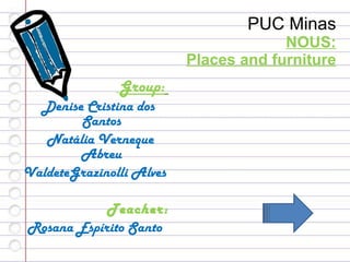 PUC Minas NOUS: Places and furniture ,[object Object],[object Object],[object Object],[object Object],[object Object],[object Object]
