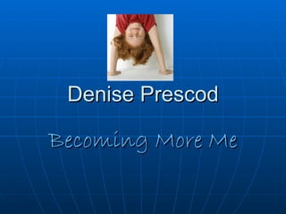 Denise Prescod

Becoming More Me
 