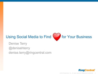 Using Social Media to Find          for Your Business
 Denise Terry
 @denisehterry
 denise.terry@ringcentral.com




                                ©2010 RingCentral, Inc. All rights reserved. RingCentral Confidential   1
 