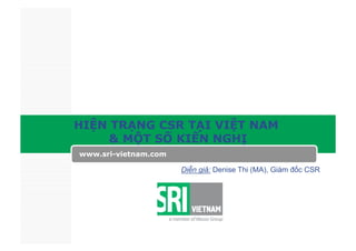 HIỆN TRẠNG CSR TẠI VIỆT NAM
     & MỘT SỐ KIẾN NGHỊ
www.sri-vietnam.com

                      Diễn giả: Denise Thi (MA), Giám đốc CSR
 