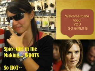 Welcome to the hood, YOU GO GIRL!!   