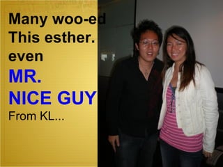 Many woo-ed This esther. even MR.  NICE GUY , From KL. .. 