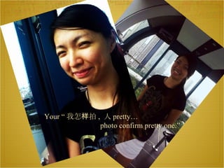 Your “ 我怎样拍 ,  人 pretty… photo confirm pretty one.”  
