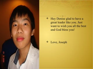 Hey Denise glad to have a great leader like you. Just want to wish you all the best and God bless you! Love, Joseph 