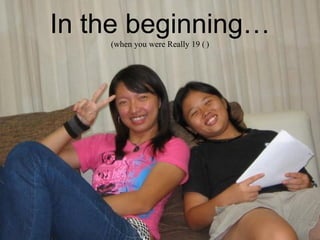 In the beginning… (when you were Really 19   ) 