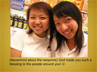 (Nevermind about the neoprints) God made you such a blessing to the people around you!   