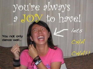 You not only  dance well.. 